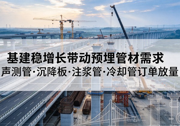 濉溪基建稳增长带动预埋监测管材需求，声测管、沉降板、注浆管订单持续放量